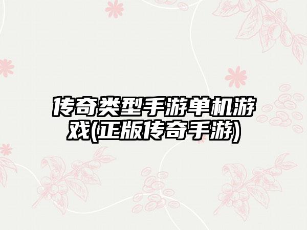 传奇类型手游单机游戏(正版传奇手游)