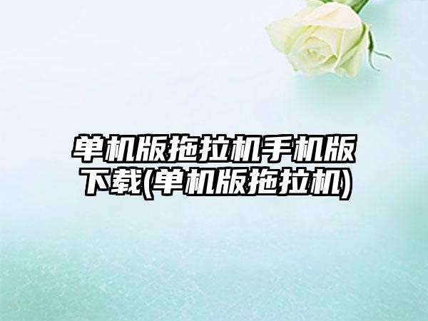 单机版拖拉机手机版下载(单机版拖拉机)