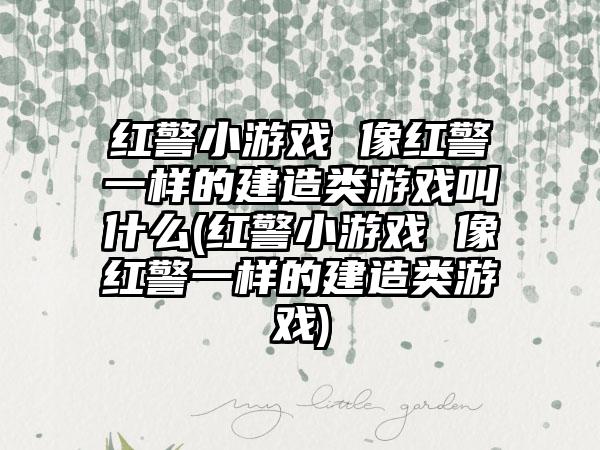 红警小游戏 像红警一样的建造类游戏叫什么(红警小游戏 像红警一样的建造类游戏)