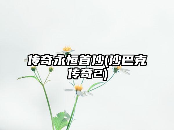 传奇永恒首沙(沙巴克传奇2)