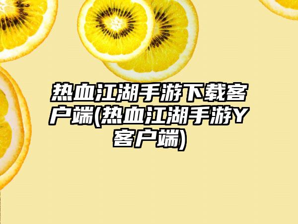 热血江湖手游下载客户端(热血江湖手游Y客户端)