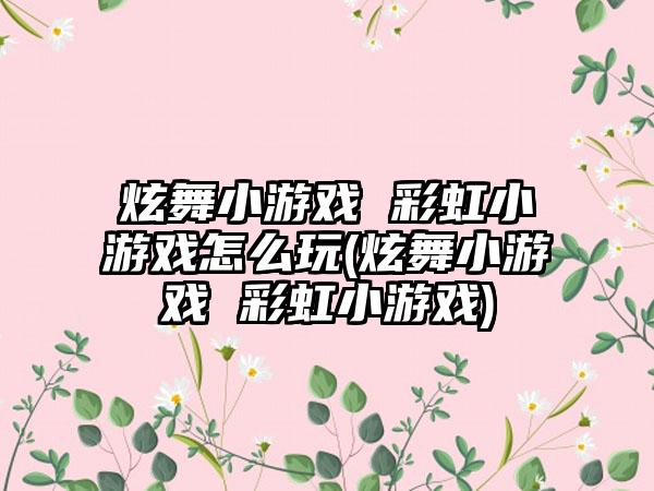 炫舞小游戏 彩虹小游戏怎么玩(炫舞小游戏 彩虹小游戏)