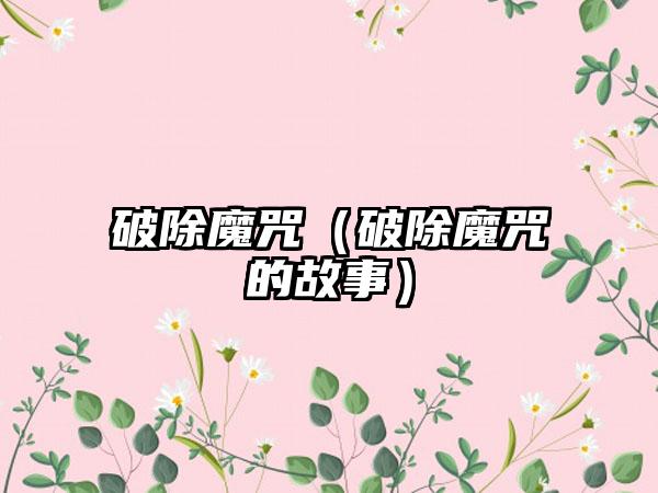 破除魔咒（破除魔咒的故事）