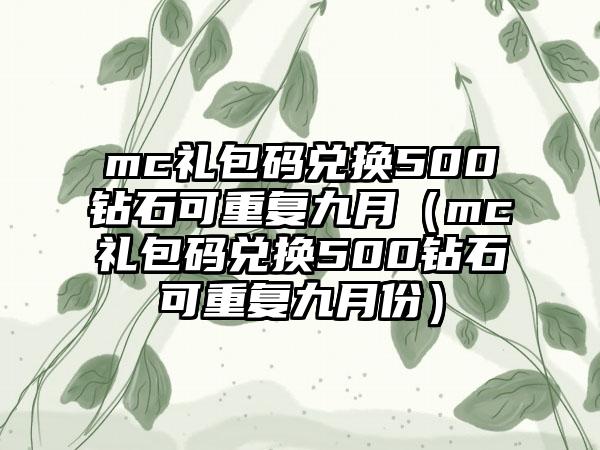 mc礼包码兑换500钻石可重复九月（mc礼包码兑换500钻石可重复九月份）