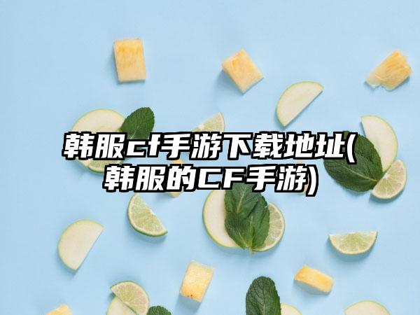 韩服cf手游下载地址(韩服的CF手游)