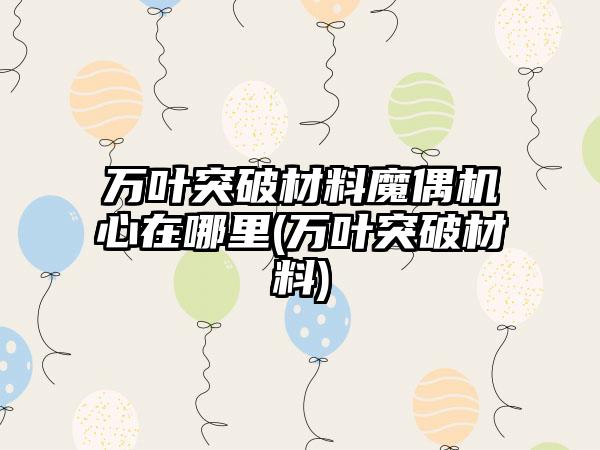 万叶突破材料魔偶机心在哪里(万叶突破材料)