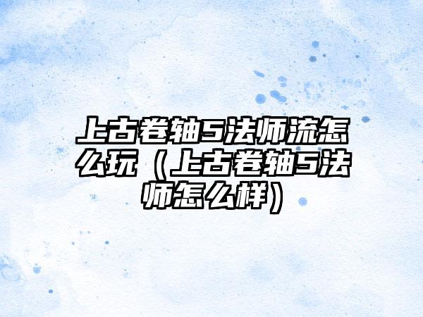 上古卷轴5法师流怎么玩（上古卷轴5法师怎么样）