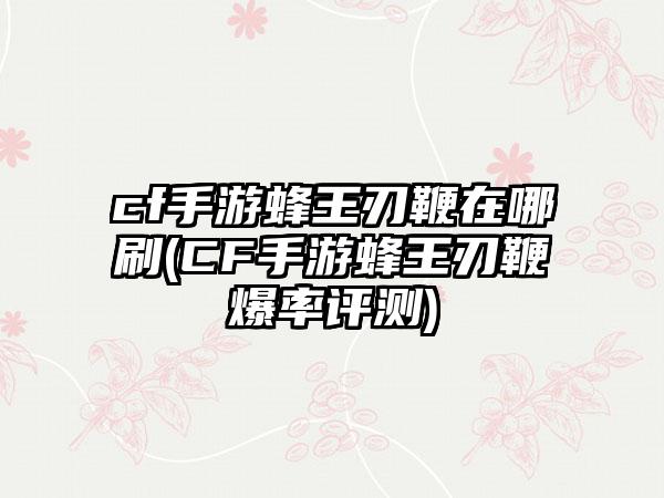 cf手游蜂王刃鞭在哪刷(CF手游蜂王刃鞭爆率评测)