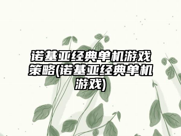 诺基亚经典单机游戏策略(诺基亚经典单机游戏)