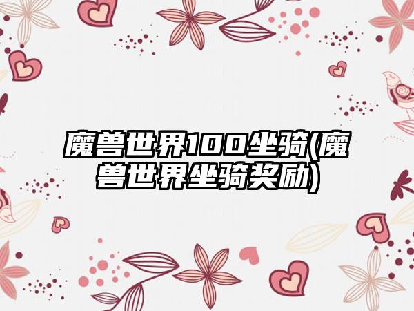 魔兽世界100坐骑(魔兽世界坐骑奖励)