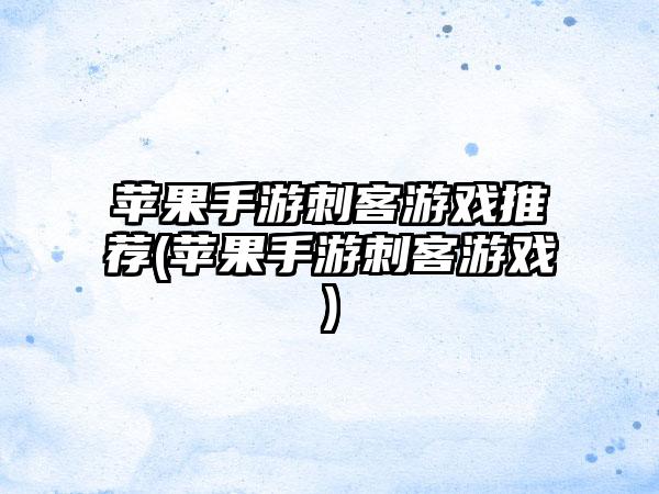 苹果手游刺客游戏推荐(苹果手游刺客游戏)
