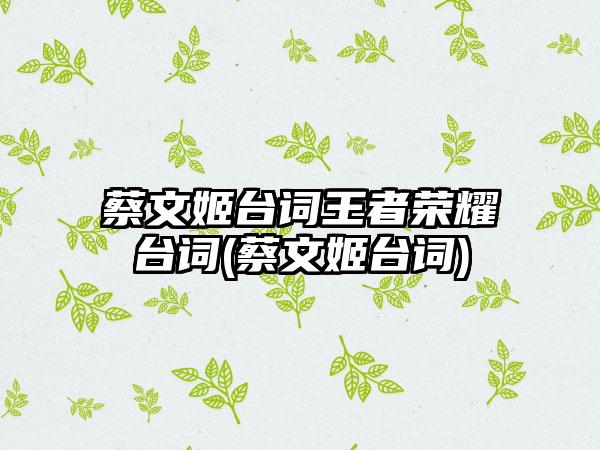 蔡文姬台词王者荣耀台词(蔡文姬台词)