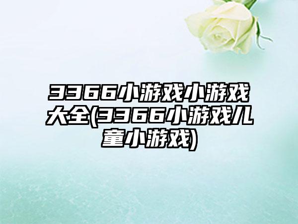 3366小游戏小游戏大全(3366小游戏儿童小游戏)