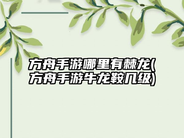 方舟手游哪里有棘龙(方舟手游牛龙鞍几级)