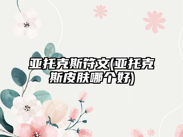 亚托克斯符文(亚托克斯皮肤哪个好)