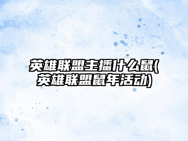 英雄联盟主播什么鼠(英雄联盟鼠年活动)