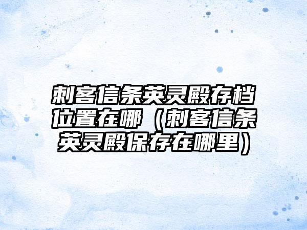 刺客信条英灵殿存档位置在哪（刺客信条英灵殿保存在哪里）