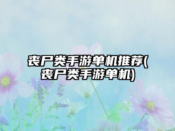 丧尸类手游单机推荐(丧尸类手游单机)