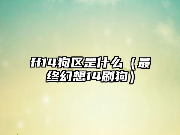 ff14狗区是什么（最终幻想14刷狗）