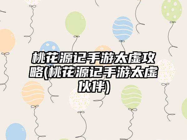 桃花源记手游太虚攻略(桃花源记手游太虚伙伴)