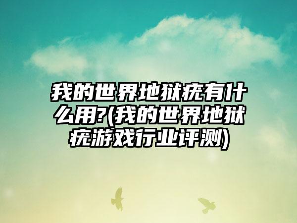 我的世界地狱疣有什么用?(我的世界地狱疣游戏行业评测)