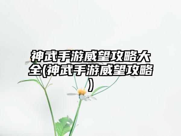 神武手游威望攻略大全(神武手游威望攻略)