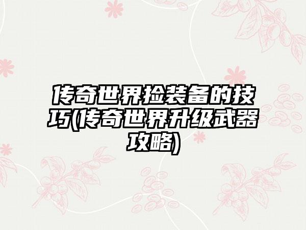 传奇世界捡装备的技巧(传奇世界升级武器攻略)