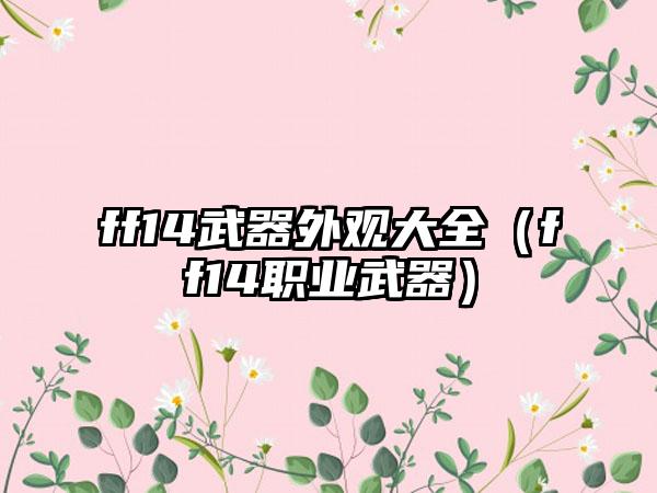 ff14武器外观大全（ff14职业武器）