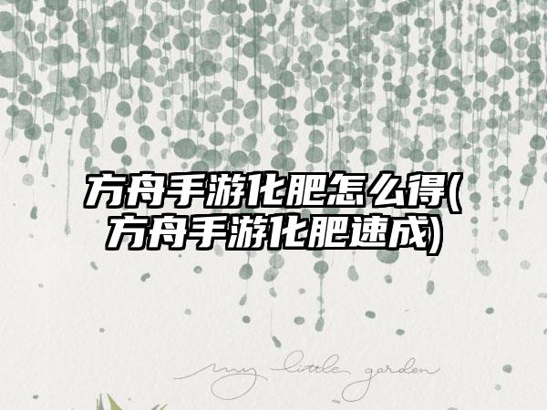 方舟手游化肥怎么得(方舟手游化肥速成)