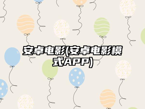 安卓电影(安卓电影模式APP)