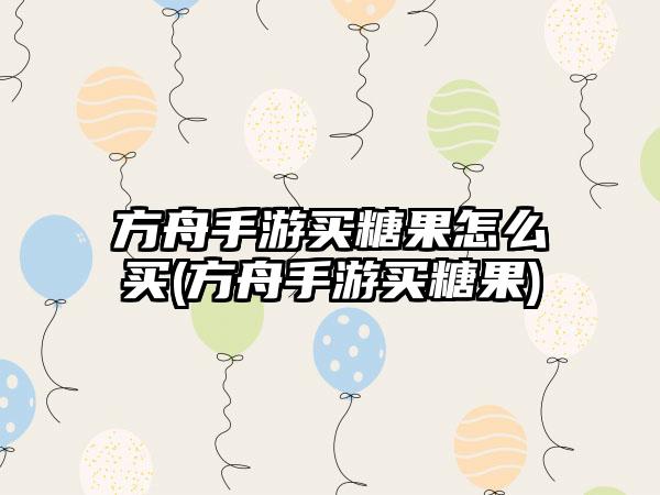 方舟手游买糖果怎么买(方舟手游买糖果)