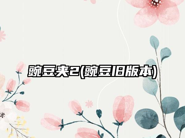 豌豆夹2(豌豆旧版本)
