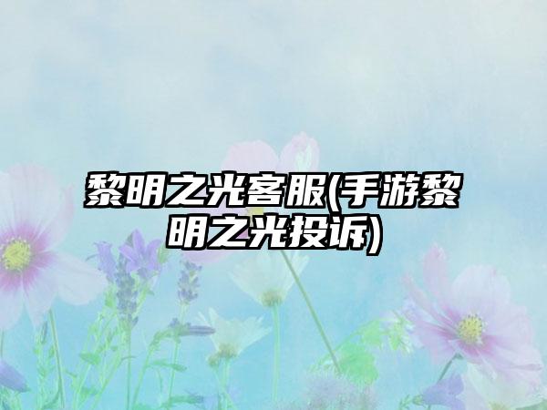 黎明之光客服(手游黎明之光投诉)