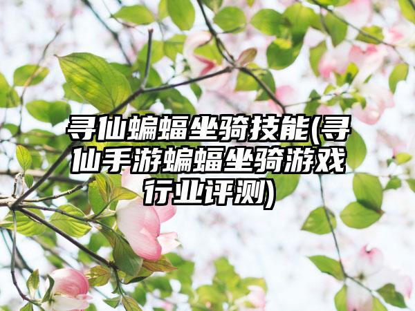 寻仙蝙蝠坐骑技能(寻仙手游蝙蝠坐骑游戏行业评测)