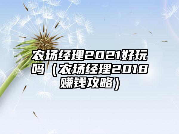 农场经理2021好玩吗（农场经理2018赚钱攻略）