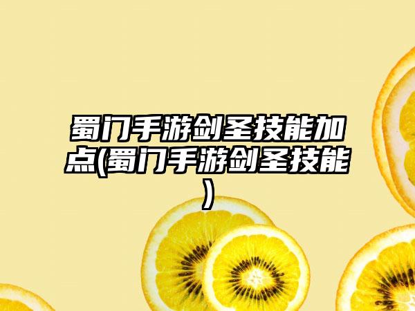 蜀门手游剑圣技能加点(蜀门手游剑圣技能)