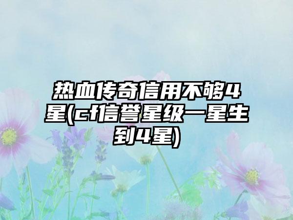 热血传奇信用不够4星(cf信誉星级一星生到4星)