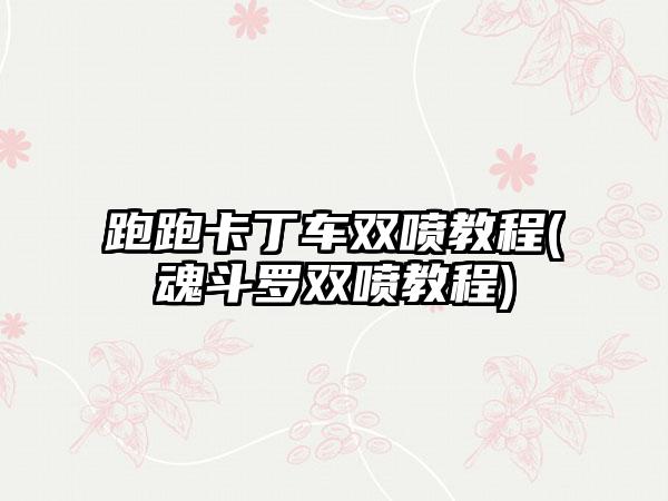 跑跑卡丁车双喷教程(魂斗罗双喷教程)