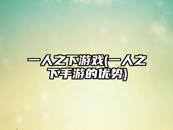 一人之下游戏(一人之下手游的优势)