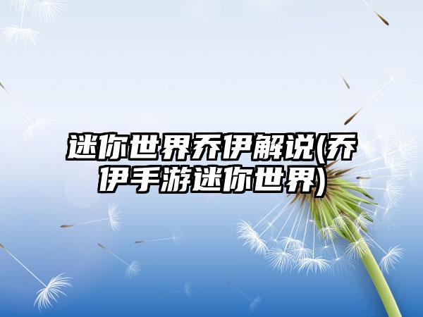 迷你世界乔伊解说(乔伊手游迷你世界)