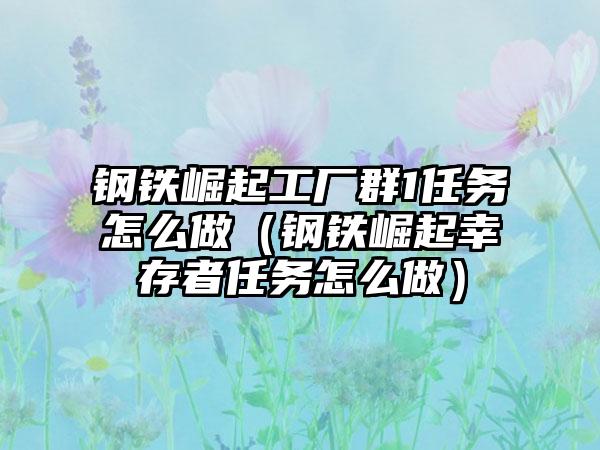 钢铁崛起工厂群1任务怎么做（钢铁崛起幸存者任务怎么做）