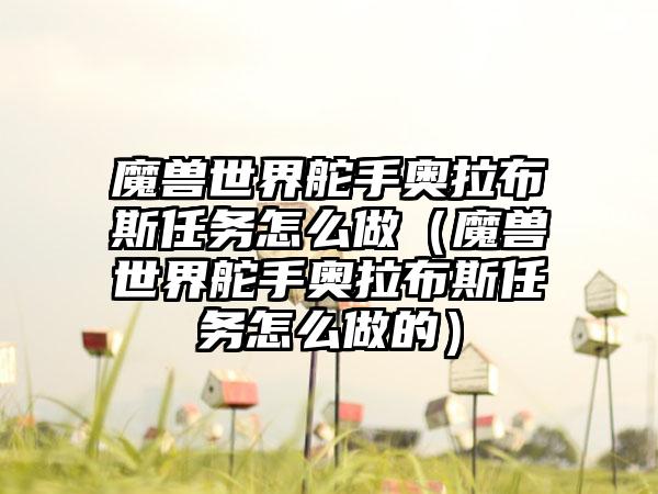 魔兽世界舵手奥拉布斯任务怎么做（魔兽世界舵手奥拉布斯任务怎么做的）
