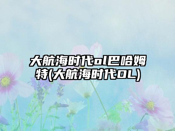 大航海时代ol巴哈姆特(大航海时代OL)