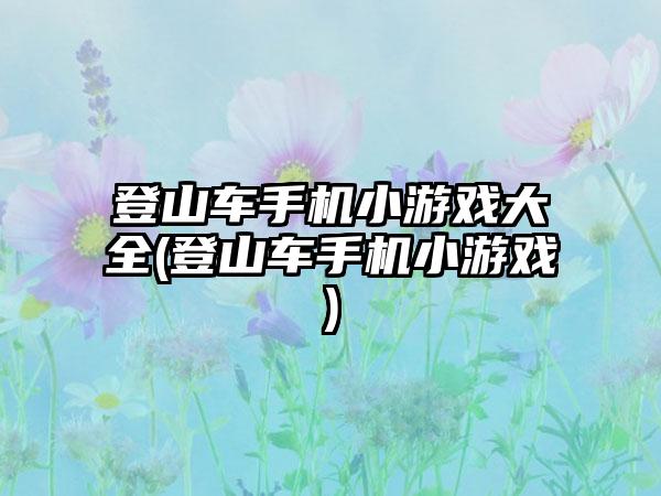 登山车手机小游戏大全(登山车手机小游戏)