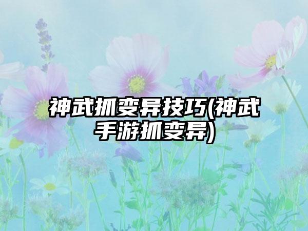 神武抓变异技巧(神武手游抓变异)
