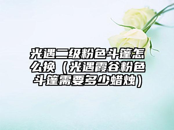 光遇二级粉色斗篷怎么换（光遇霞谷粉色斗篷需要多少蜡烛）