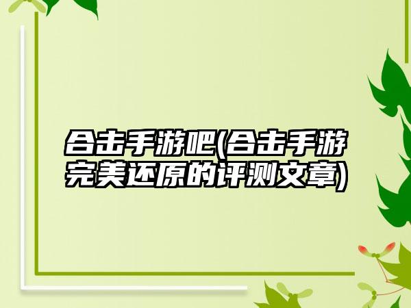 合击手游吧(合击手游完美还原的评测文章)