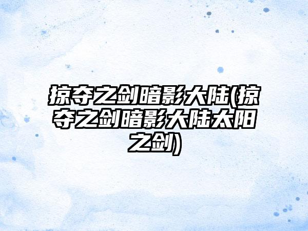 掠夺之剑暗影大陆(掠夺之剑暗影大陆太阳之剑)