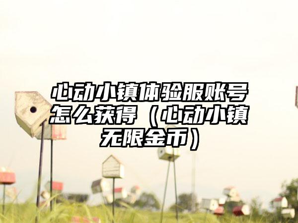 心动小镇体验服账号怎么获得（心动小镇无限金币）
