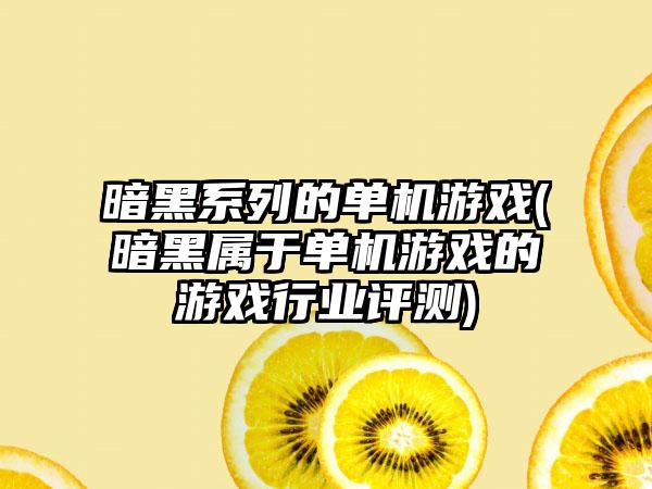 暗黑系列的单机游戏(暗黑属于单机游戏的游戏行业评测)